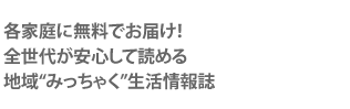 各家庭に無料でお届け!全世代が安心して読める地域みっちゃく生活情報誌
